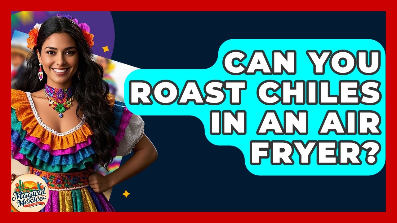 Can You Roast Chiles In An Air Fryer? - Magical Mexico Moments