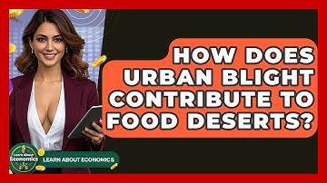 How Does Urban Blight Contribute To Food Deserts? - Learn About Economics