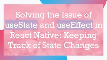 Solving the Issue of useState and useEffect in React Native: Keeping Track of State Changes