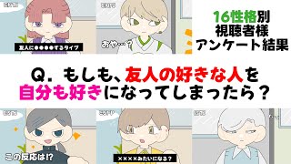 【16性格別】 -  友人の好きな人を『自分も好きになってしまった時』、あなたはどんな行動をしますか？《視聴者様アンケート結果》編