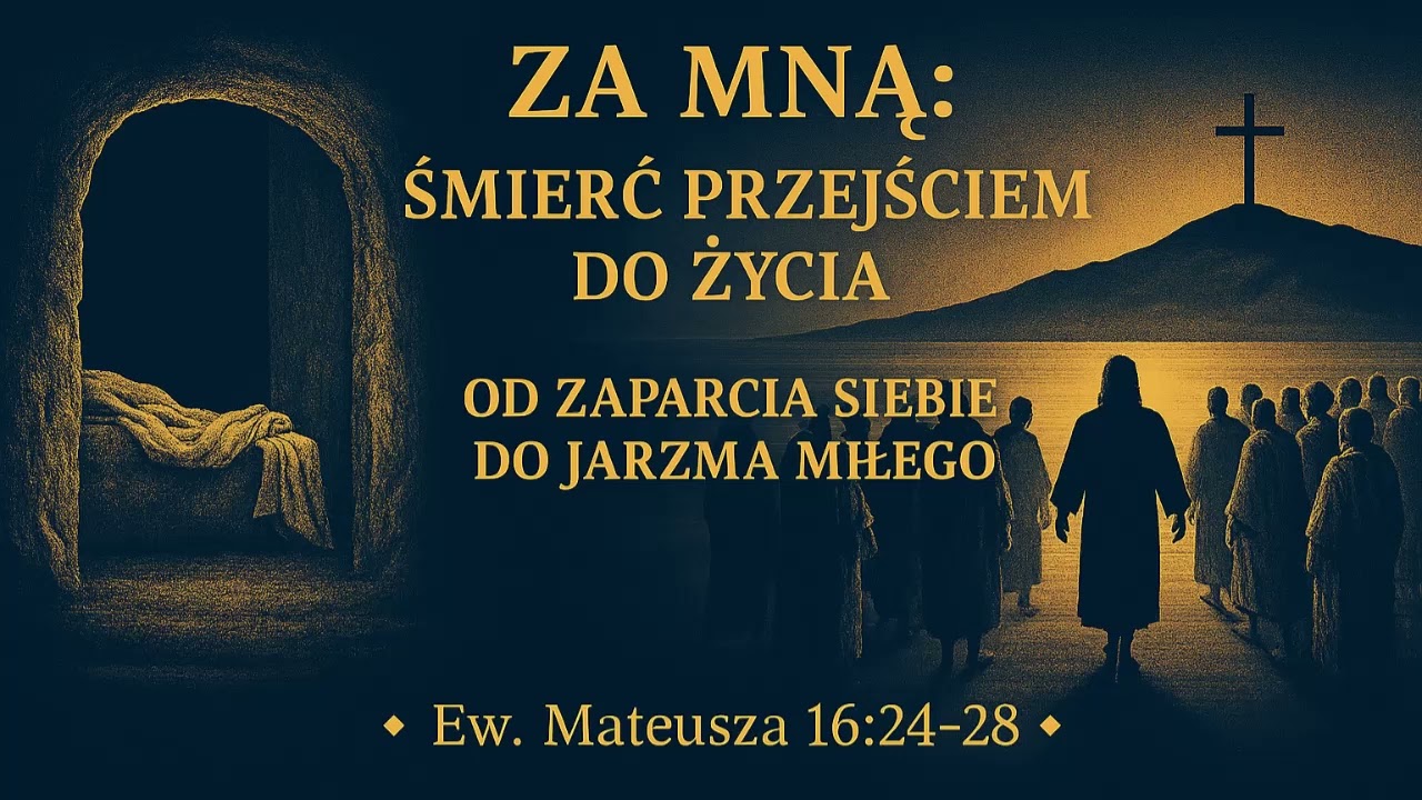 ZA MNĄ: ŚMIERĆ PRZEJŚCIEM DO ŻYCIA — Od zaparcia siebie do jarzma miłego | Ew. Mateusza 16:24–28