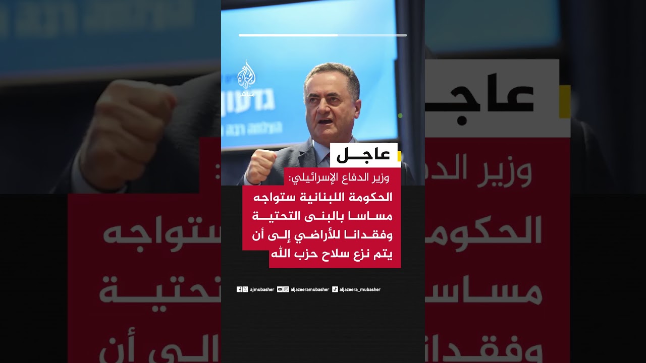 وزير الدفاع الإسرائيلي: الحكومة اللبنانية ستواجه مساسا بالبنى التحتية إلى أن يتم نزع سلاح حزب الله
