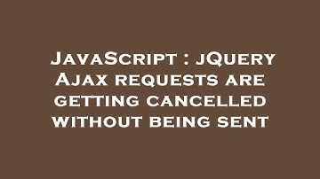 JavaScript : jQuery Ajax requests are getting cancelled without being sent