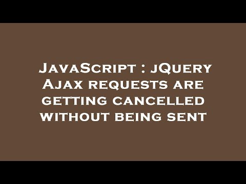 JavaScript : jQuery Ajax requests are getting cancelled without being sent