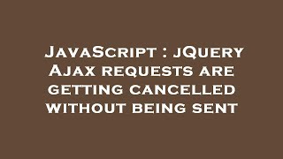 JavaScript : jQuery Ajax requests are getting cancelled without being sent