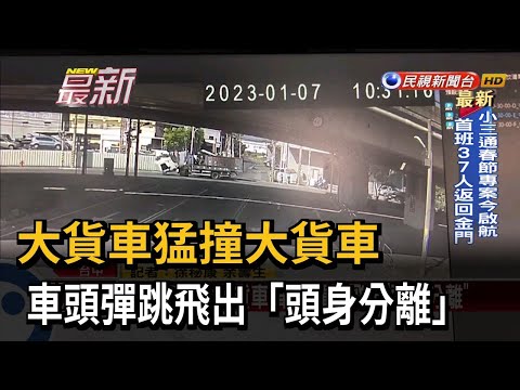 大貨車猛撞大貨車 車頭彈跳飛出「頭身分離」－民視新聞