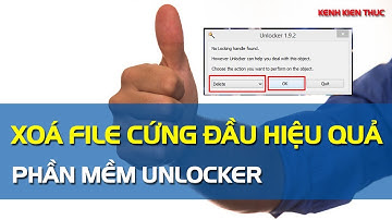 Xóa file cứng đầu trên Win 7 và Win 10 bằng phần mềm Unlocker | Kênh Kiến Thức