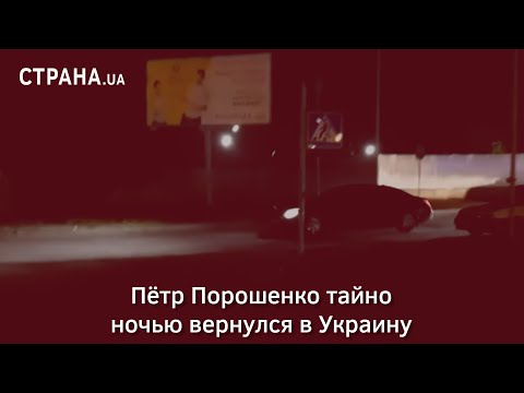 Пётр Порошенко тайно ночью вернулся в Украину | Страна.ua