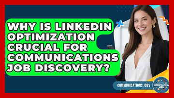Why Is LinkedIn Optimization Crucial For Communications Job Discovery? - Communications Jobs