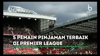 5 Pemain Pinjaman Terbaik Di Premier League