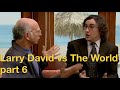 Larry david vs the world  part 6