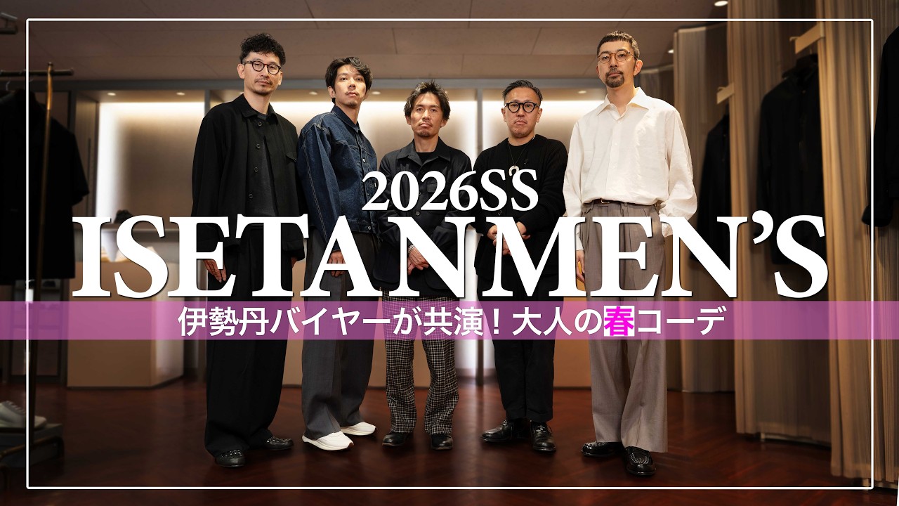【 26SS イセタンメンズ 】新作で全身コーデ！ 服と靴のバイヤーお二人に新作で春コーデを組んでもらいました！