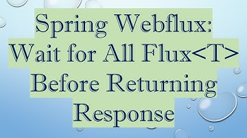 Spring Webflux: Wait for All Flux T  Before Returning Response
