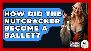 How Did The Nutcracker Become A Ballet? - Classical Serenade