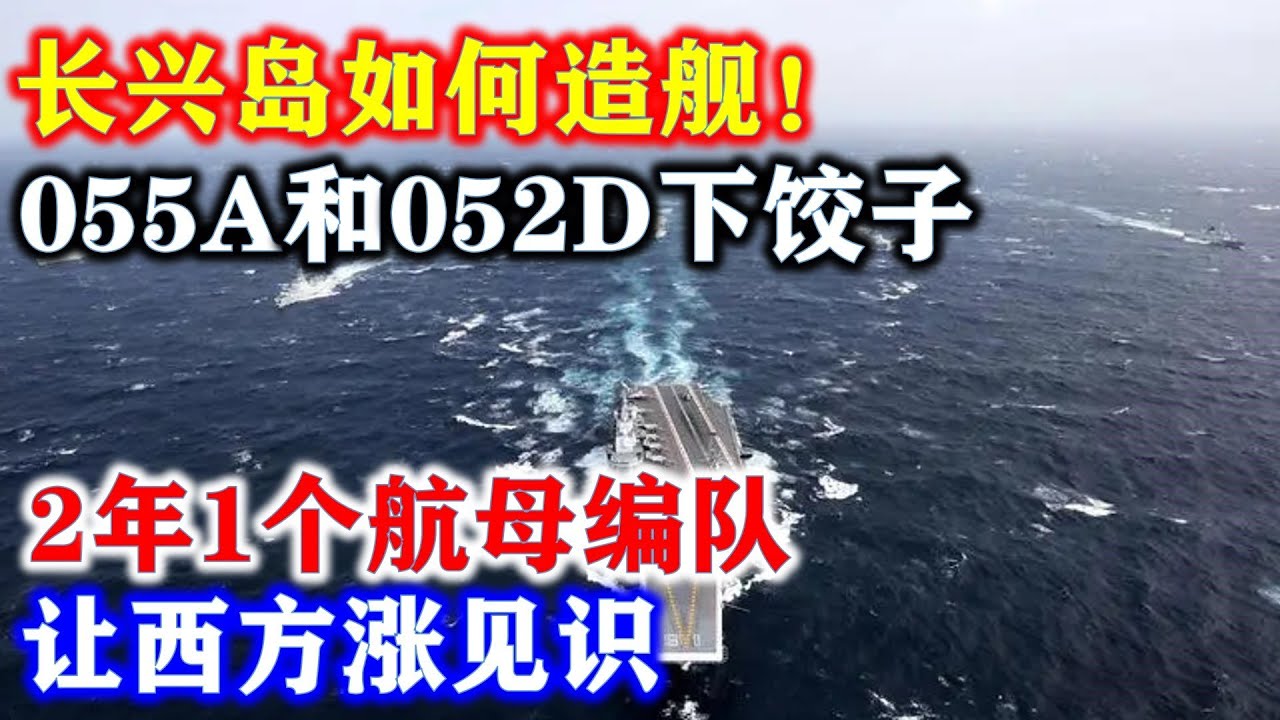 长兴岛如何造舰！055A和052D下饺子，2年1个航母编队，让西方涨见识