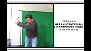 TED Training: Magic Downswing Move & Maintaining the triangle in the backswing.