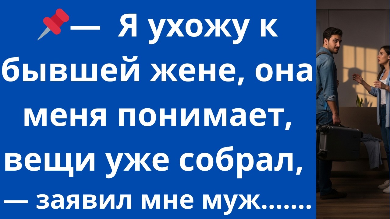 ​— Я ухожу к бывшей жене, она меня понимает, вещи уже собрал, — заявил мне муж.