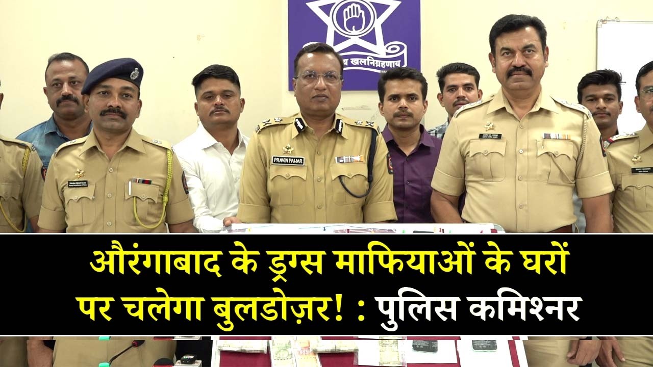 औरंगाबाद के ड्रग्स माफियाओं के घरों पर चलेगा बुलडोज़र! — पुलिस कमिश्नर का बड़ा बयान