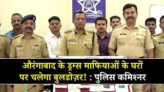 औरंगाबाद के ड्रग्स माफियाओं के घरों पर चलेगा बुलडोज़र! — पुलिस कमिश्नर का बड़ा बयान