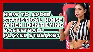 How To Avoid Statistical Noise When Identifying Basketball Player Streaks?