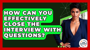 How Can You Effectively Close The Interview With Questions? - Job Success Network