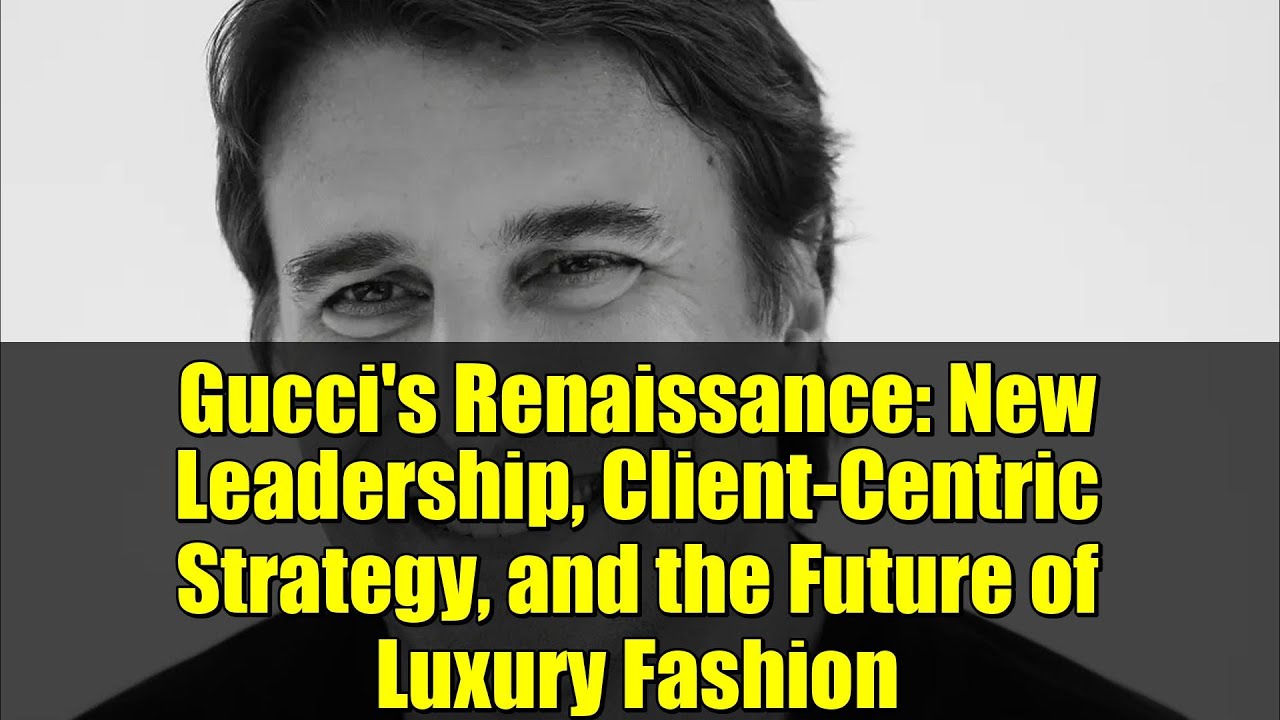 Gucci's Renaissance: New Leadership, Client-Centric Strategy, and the Future of Luxury Fashion