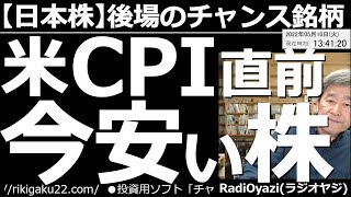 【日本株－後場のチャンス銘柄】アメリカCPI(消費者物価指数)直前！今「安い」株！　11日(水)夜９時30分に米CPIが発表される。これを前に株式相場は低迷中だが、12日(木)以降、反発の可能性あり。