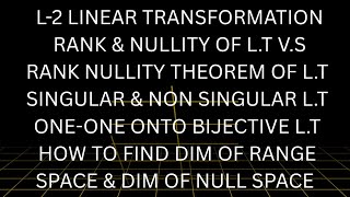 L-2 LINEAR ALGEBRA LINEAR TRANSFORMATION RANK NULLITY THEOREM RANGE DIMENSION ONE-ONE ONTO FUNCTION