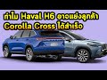 ทำไม Haval H6 อาจแย่งลูกค้า Corolla​ Cross​ ได้สำเร็จ