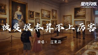 庄东茹 - 被爱根本算不上厉害【会爱的人才痛快，只是一味被爱】Lyrics Video [4K | 动态歌词MV]