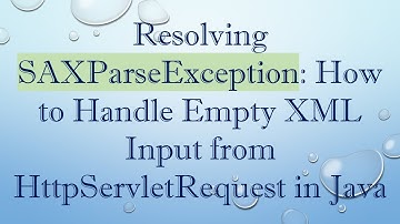 Resolving SAXParseException: How to Handle Empty XML Input from HttpServletRequest in Java