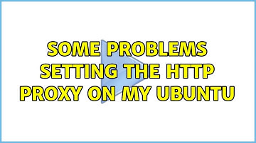 Some problems setting the HTTP Proxy on my Ubuntu (2 Solutions!!)
