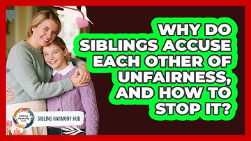 Why Do Siblings Accuse Each Other Of Unfairness, And How To Stop It? - Sibling Harmony Hub