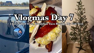 VLOGMAS DAY 7 : Getting Pulled Over Story Time | Breakfast Taco Recipe + My Sad Tree