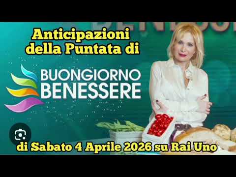 BUONGIORNO BENESSERE - ANTICIPAZIONI DELLA PUNTATA CHE ANDRÀ IN ONDA SABATO 4 APRILE 2026 SU RAI UNO