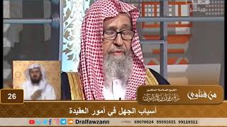أسباب الجهل عند كثير من الناس في أمور العقيدة - الشيخ صالح بن فوزان الفوزان