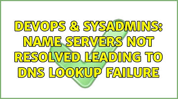 DevOps & SysAdmins: Name servers not resolved leading to DNS lookup failure