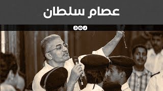 عصام سلطان.. صوت الحق العالي والمتمرد الذي لم يهدأ أبدًا