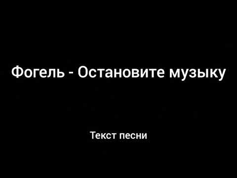 ФОГЕЛЬ - ОСТАНОВИТЕ МУЗЫКУ ( Текст песни )