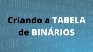 Criando a TABELA de NÚMEROS BINÁRIOS