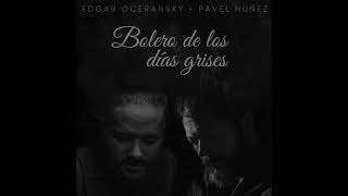 EDGAR OCERANSKY FT. PAVEL NÚÑEZ - BOLERO DE LOS DÍAS GRISES (AUDIO OFICIAL)