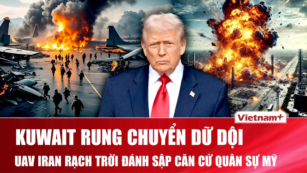 TOÀN CẢNH THẾ GIỚI 2/3: Kuwait rung chuyển! “Bão UAV” Iran “rạch trời” đánh trúng căn cứ quân sự Mỹ