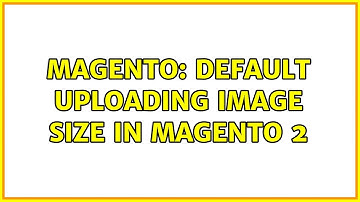 Magento: Default uploading image size in Magento 2 (2 Solutions!!)