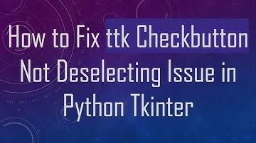How to Fix ttk Checkbutton Not Deselecting Issue in Python Tkinter