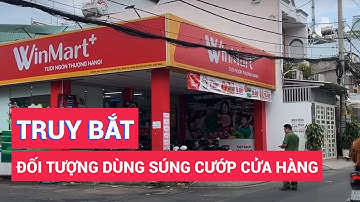 Truy bắt đối tượng dùng súng cướp cửa hàng Winmart