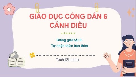 Giảng bài 6: Tự nhận thức bản thân | Giáo dục công dân 6 Cánh diều