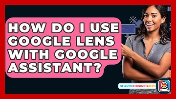 How Do I Use Google Lens With Google Assistant? - SearchEnginesHub.com