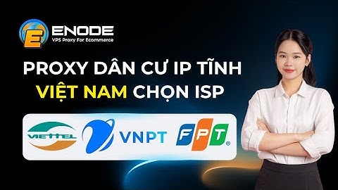 Hướng dẫn tạo Proxy dân cư IP tĩnh Việt Nam chọn nhà mạng tại Enode