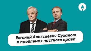 Евгений Алексеевич Суханов: о проблемах частного права