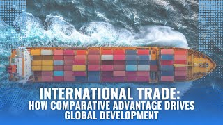 International Trade: How Comparative Advantage Drives Global Development